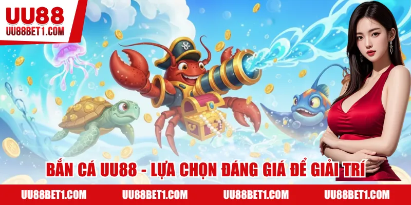 Bắn Cá UU88 - Lựa chọn đáng giá để giải trí đổi thưởng