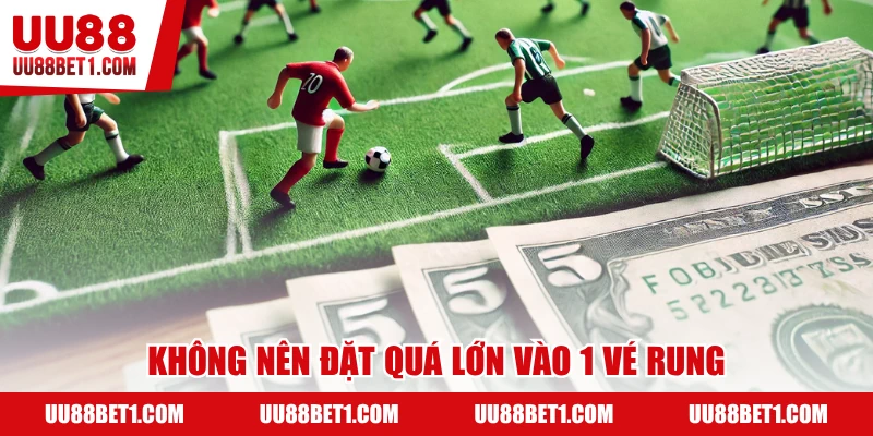 Bạn không nên đặt lớn cho 1 vé rung