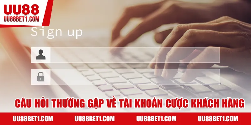 Câu hỏi thường gặp về tài khoản cược khách hàng