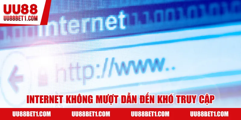 Internet không mượt dẫn đến khó truy cập