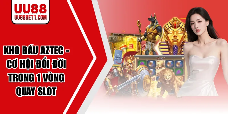 Kho Báu Aztec - Cơ Hội Đổi Đời Trong 1 Vòng Quay Slot