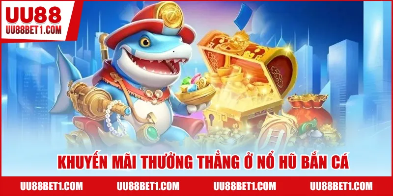 Khuyến mãi thưởng thẳng ở nổ hũ bắn cá