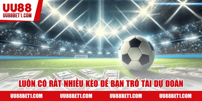 Luôn có nhiều kèo để bạn đoán định