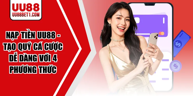 Nạp Tiền UU88 - Tạo Quỹ Cá Cược Dễ Dàng Với 4 Phương Thức