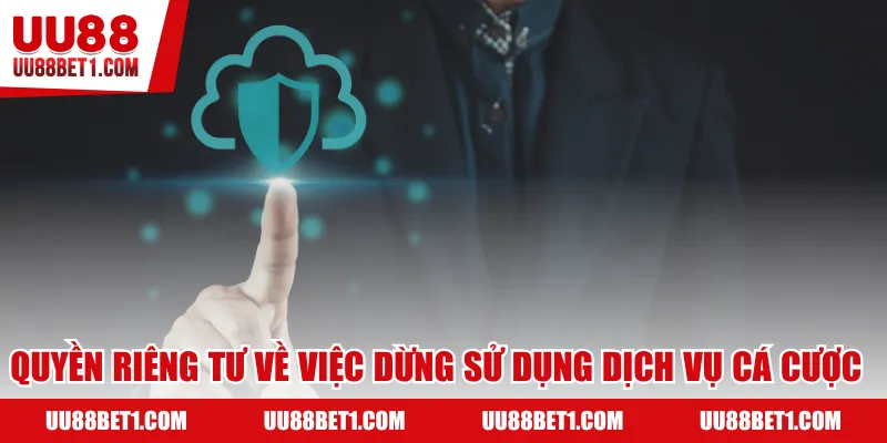 Quyền riêng tư về việc dừng sử dụng dịch vụ cá cược
