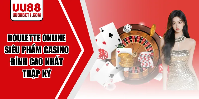 Roulette Online - Siêu Phẩm Casino Đỉnh Cao Nhất Thập Kỷ