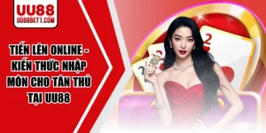 Tiến Lên Online - Kiến Thức Nhập Môn Cho Tân Thủ Tại UU88