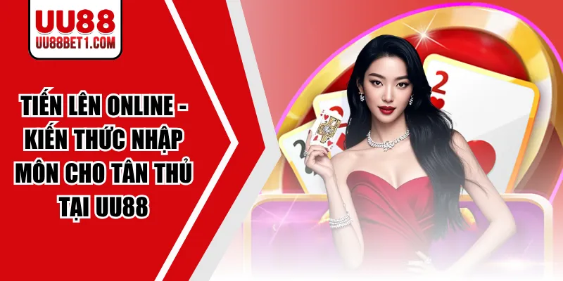 Tiến Lên Online - Kiến Thức Nhập Môn Cho Tân Thủ Tại UU88